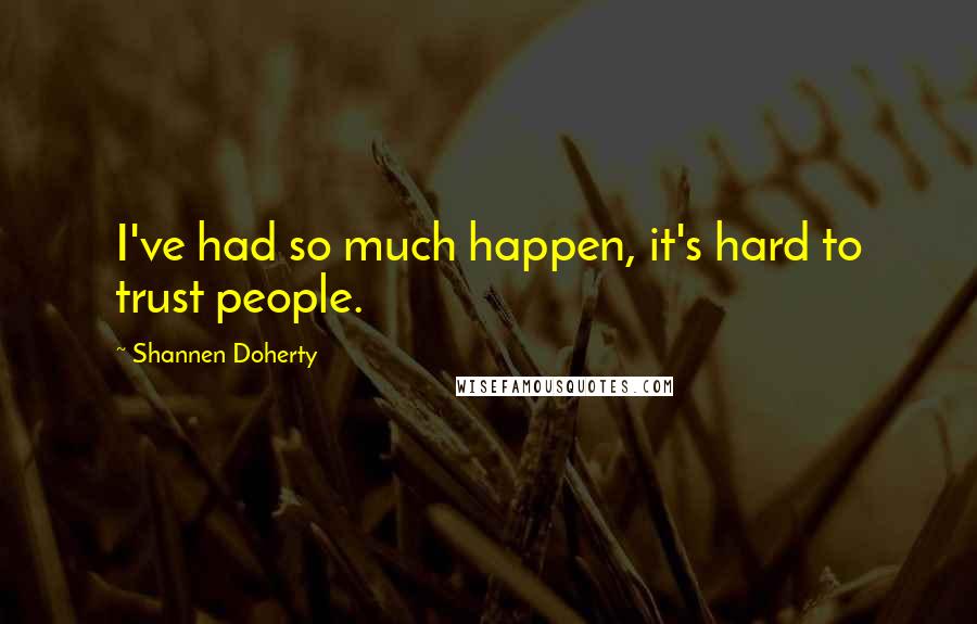 Shannen Doherty Quotes: I've had so much happen, it's hard to trust people.