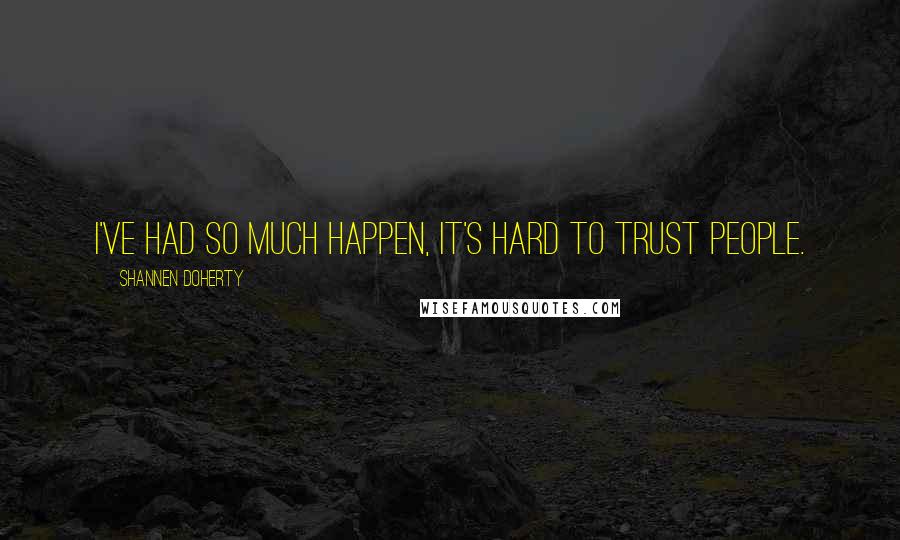 Shannen Doherty Quotes: I've had so much happen, it's hard to trust people.