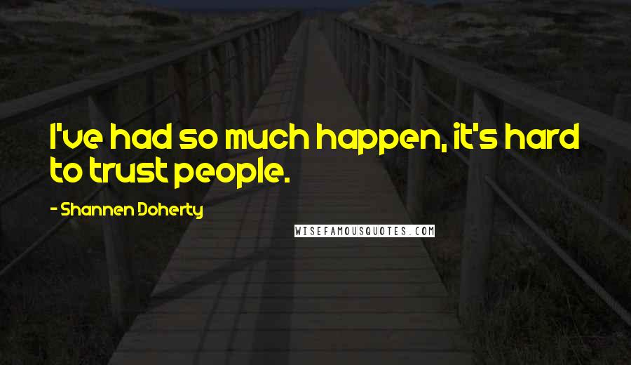 Shannen Doherty Quotes: I've had so much happen, it's hard to trust people.