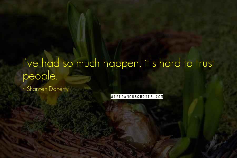 Shannen Doherty Quotes: I've had so much happen, it's hard to trust people.