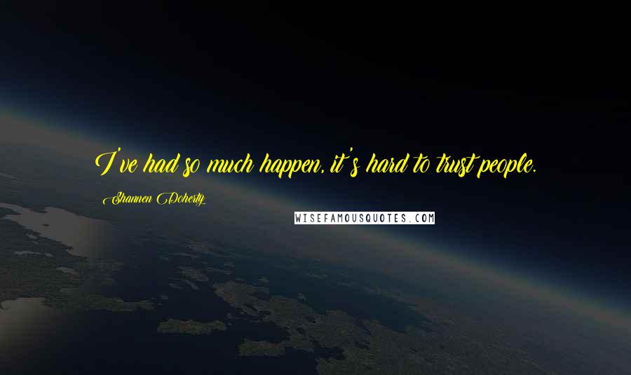 Shannen Doherty Quotes: I've had so much happen, it's hard to trust people.