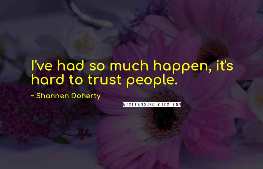 Shannen Doherty Quotes: I've had so much happen, it's hard to trust people.