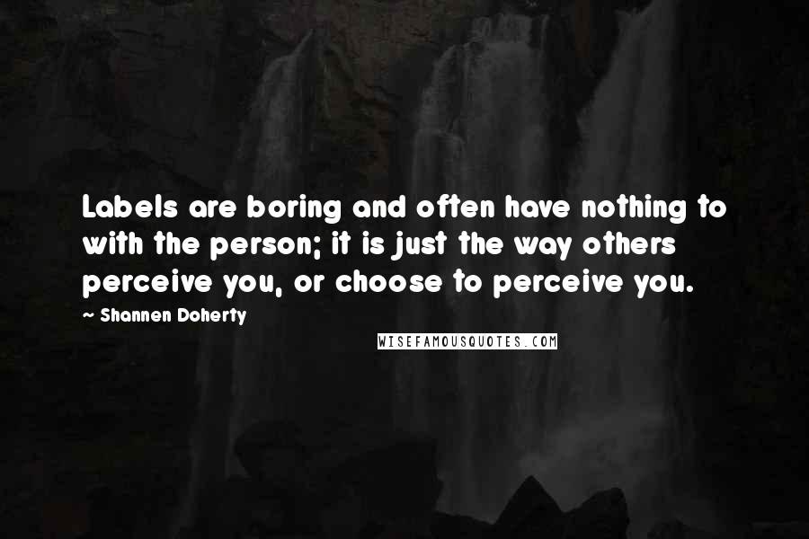 Shannen Doherty Quotes: Labels are boring and often have nothing to with the person; it is just the way others perceive you, or choose to perceive you.