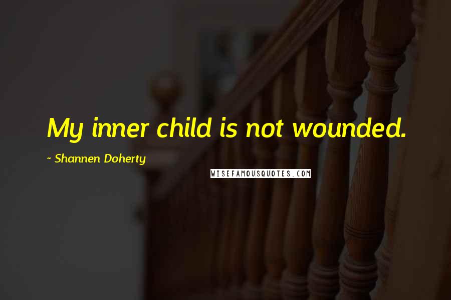 Shannen Doherty Quotes: My inner child is not wounded.