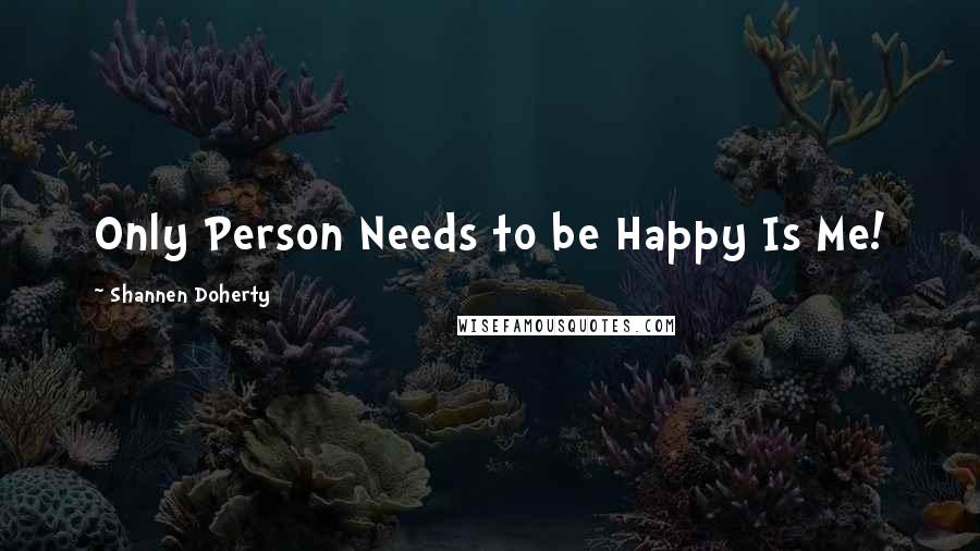 Shannen Doherty Quotes: Only Person Needs to be Happy Is Me!