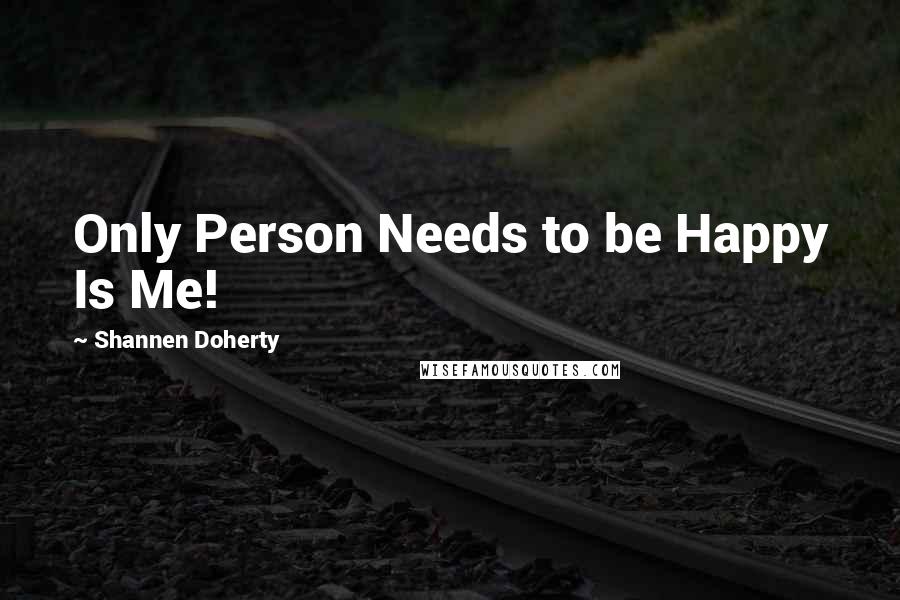 Shannen Doherty Quotes: Only Person Needs to be Happy Is Me!