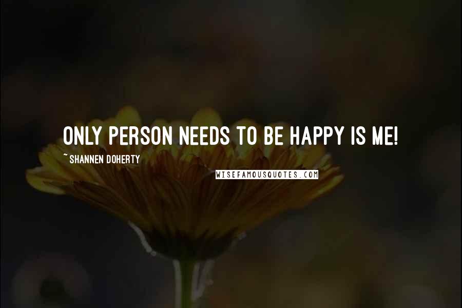 Shannen Doherty Quotes: Only Person Needs to be Happy Is Me!