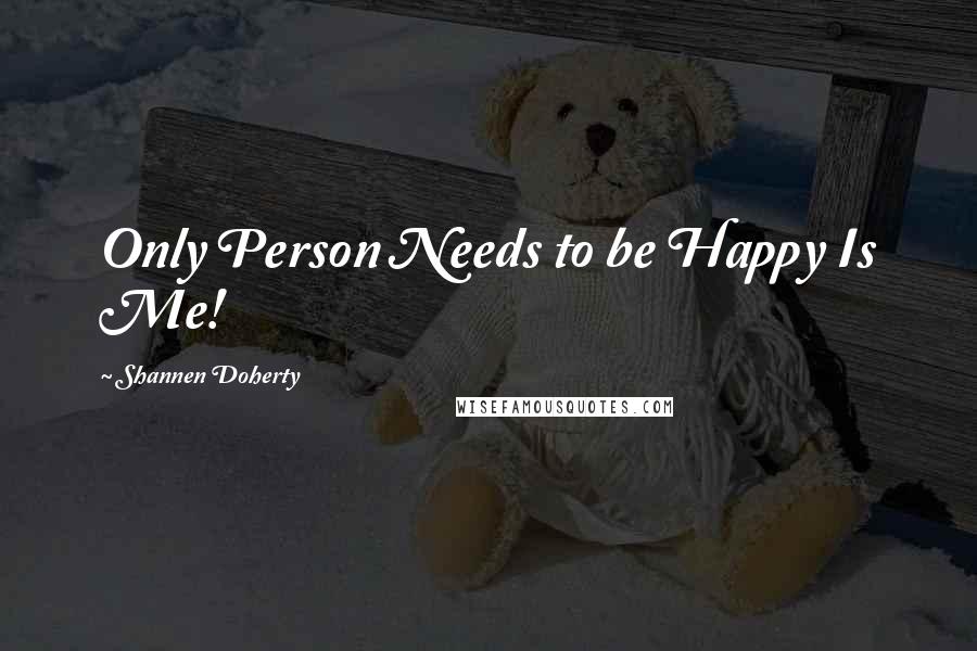 Shannen Doherty Quotes: Only Person Needs to be Happy Is Me!