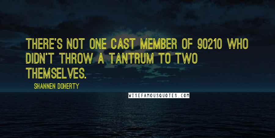 Shannen Doherty Quotes: There's not one cast member of 90210 who didn't throw a tantrum to two themselves.