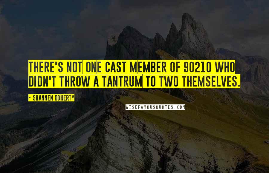 Shannen Doherty Quotes: There's not one cast member of 90210 who didn't throw a tantrum to two themselves.