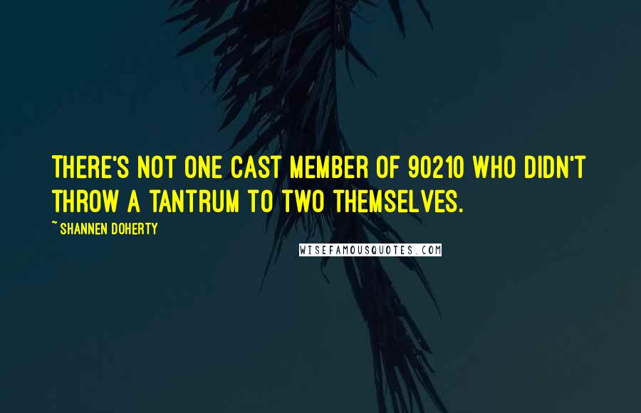 Shannen Doherty Quotes: There's not one cast member of 90210 who didn't throw a tantrum to two themselves.