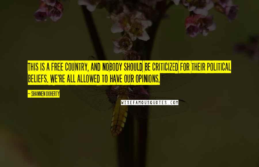 Shannen Doherty Quotes: This is a free country, and nobody should be criticized for their political beliefs. We're all allowed to have our opinions.