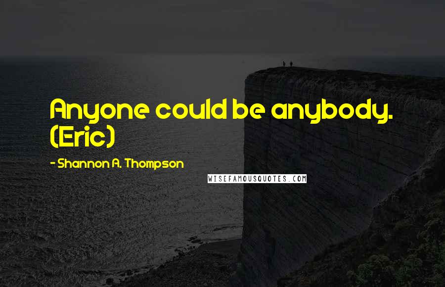 Shannon A. Thompson Quotes: Anyone could be anybody. (Eric)