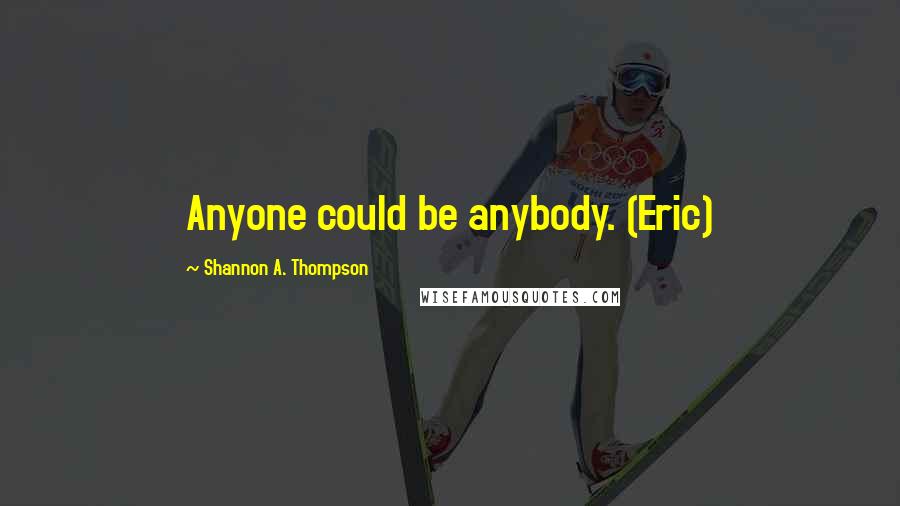 Shannon A. Thompson Quotes: Anyone could be anybody. (Eric)