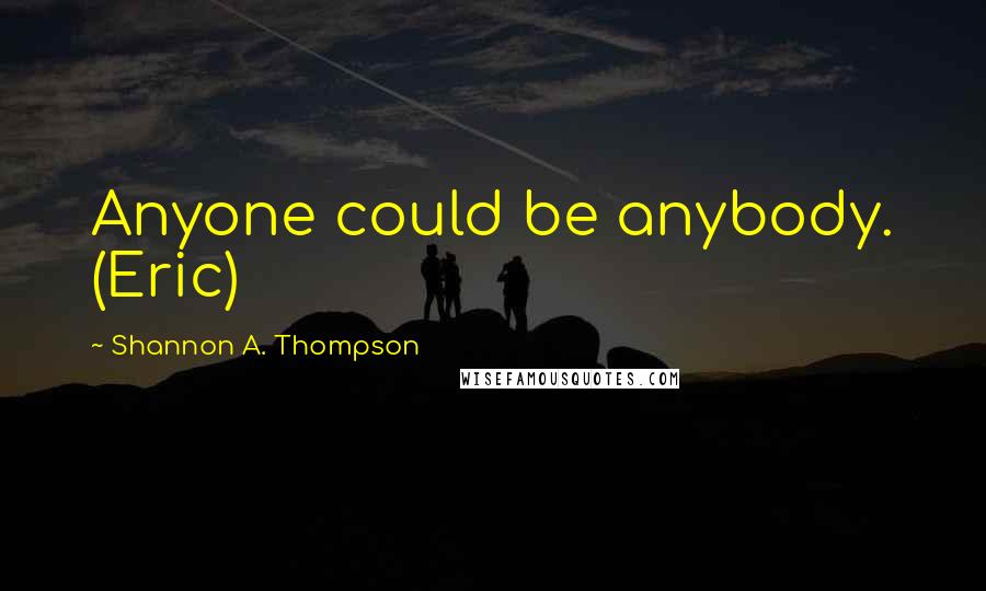 Shannon A. Thompson Quotes: Anyone could be anybody. (Eric)