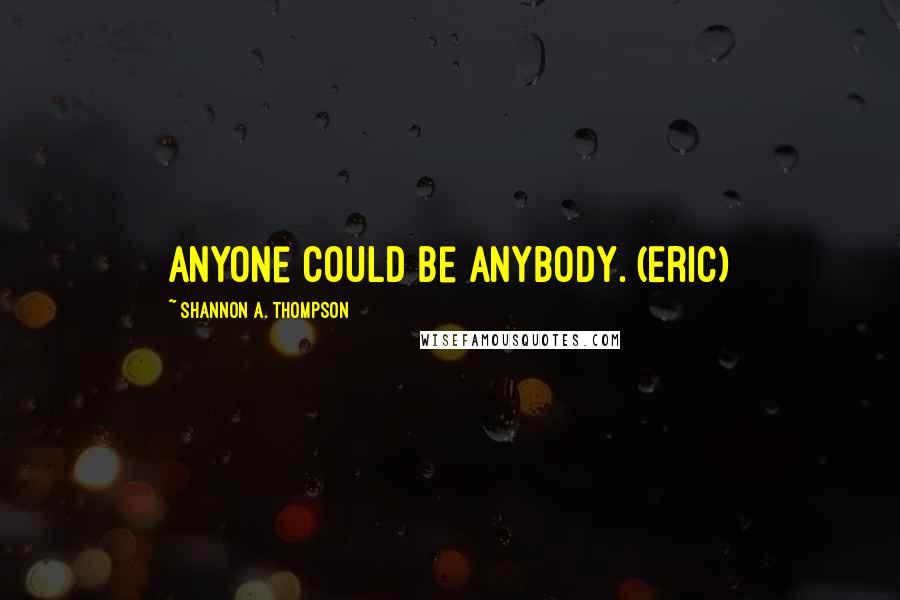 Shannon A. Thompson Quotes: Anyone could be anybody. (Eric)