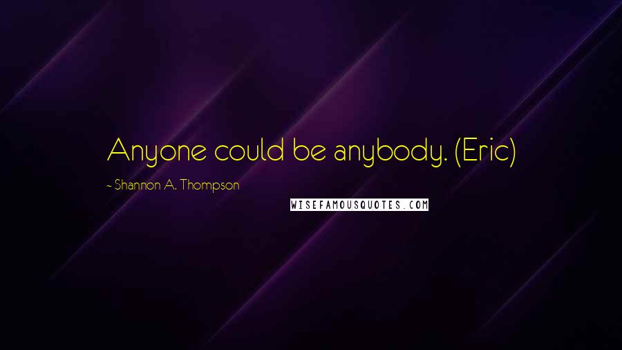 Shannon A. Thompson Quotes: Anyone could be anybody. (Eric)
