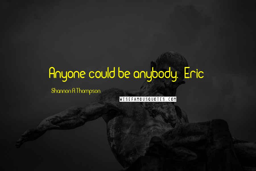 Shannon A. Thompson Quotes: Anyone could be anybody. (Eric)