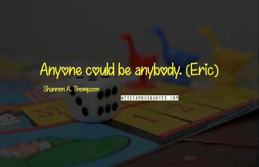 Shannon A. Thompson Quotes: Anyone could be anybody. (Eric)