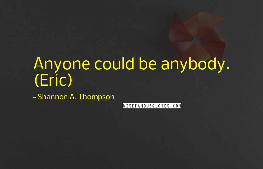 Shannon A. Thompson Quotes: Anyone could be anybody. (Eric)