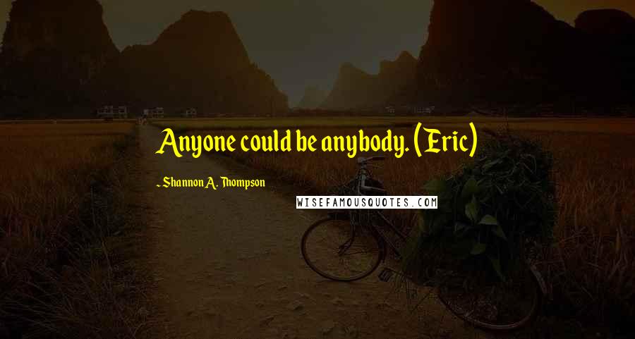 Shannon A. Thompson Quotes: Anyone could be anybody. (Eric)