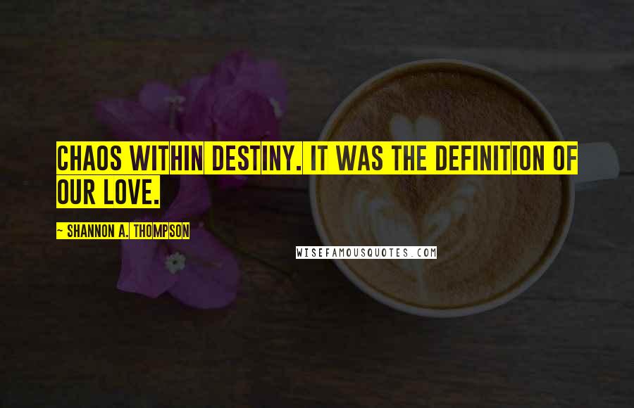 Shannon A. Thompson Quotes: Chaos within destiny. It was the definition of our love.