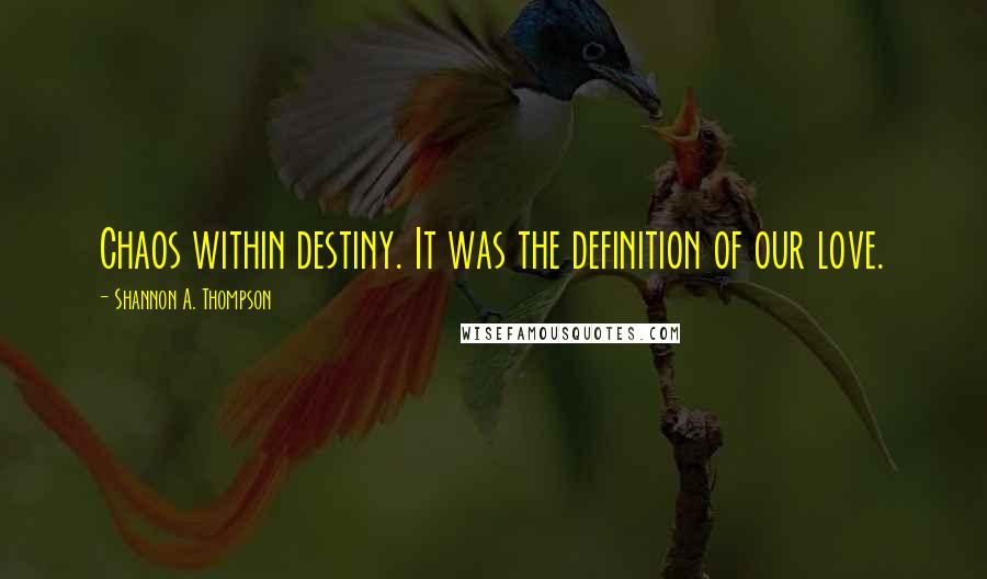 Shannon A. Thompson Quotes: Chaos within destiny. It was the definition of our love.