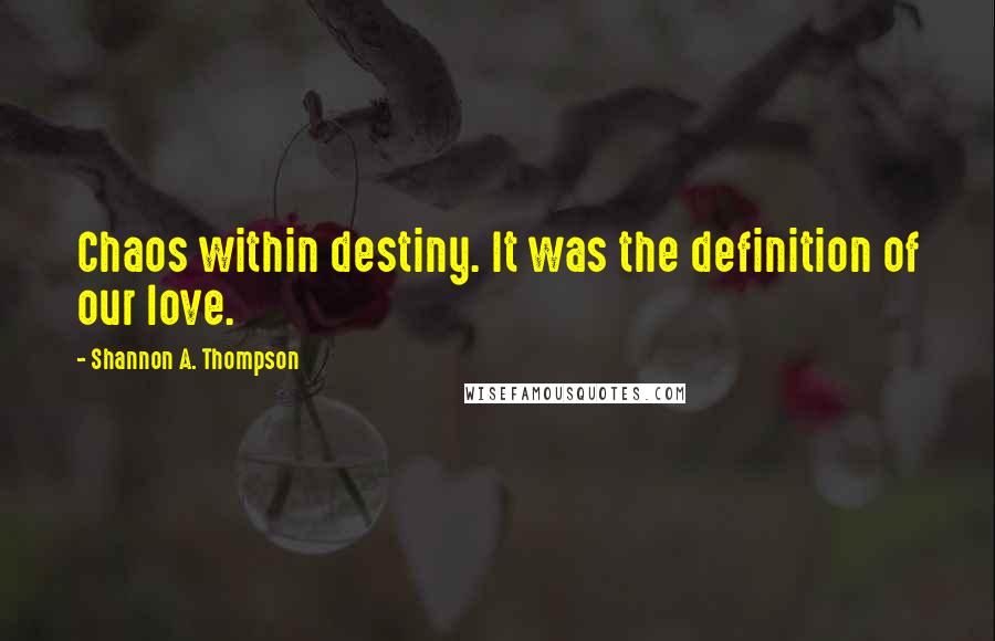 Shannon A. Thompson Quotes: Chaos within destiny. It was the definition of our love.