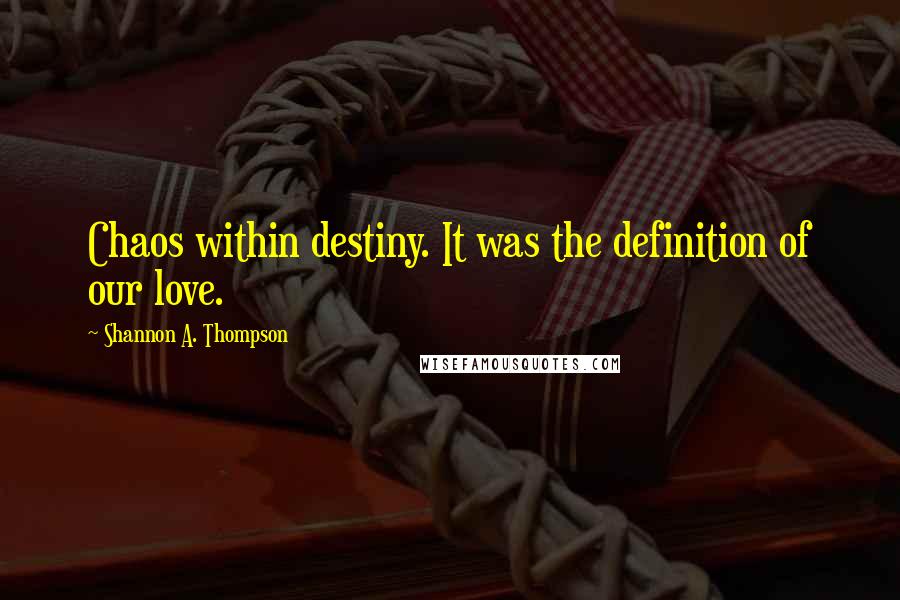 Shannon A. Thompson Quotes: Chaos within destiny. It was the definition of our love.