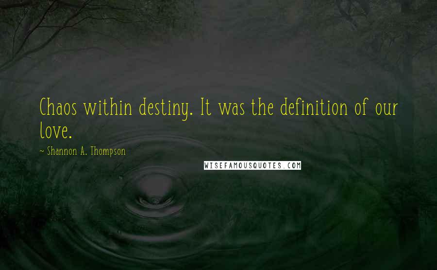 Shannon A. Thompson Quotes: Chaos within destiny. It was the definition of our love.