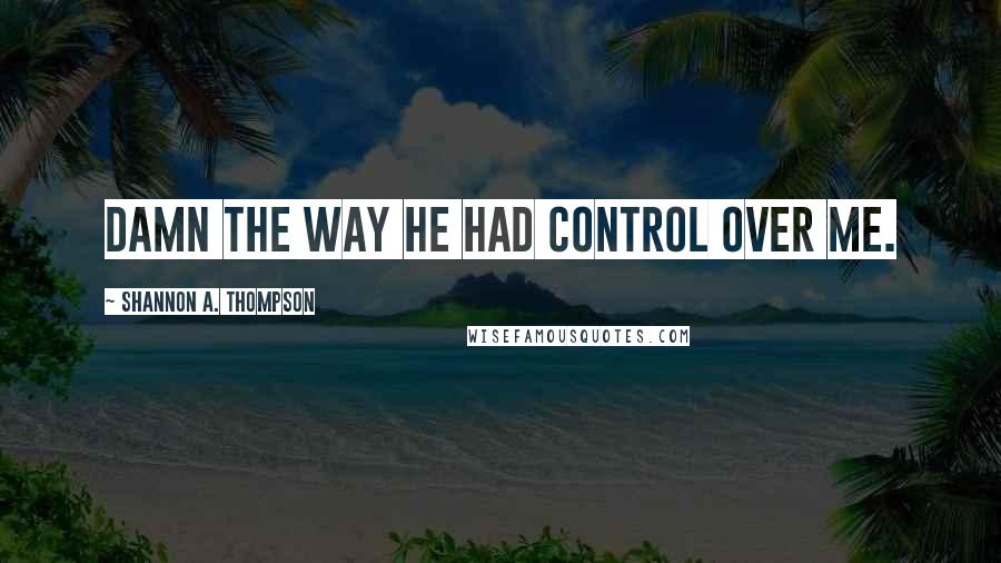 Shannon A. Thompson Quotes: Damn the way he had control over me.