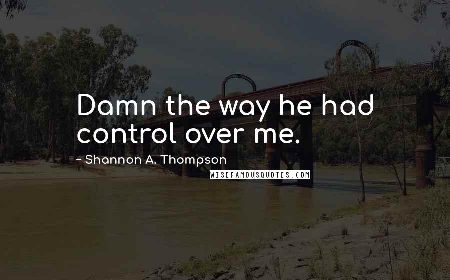 Shannon A. Thompson Quotes: Damn the way he had control over me.