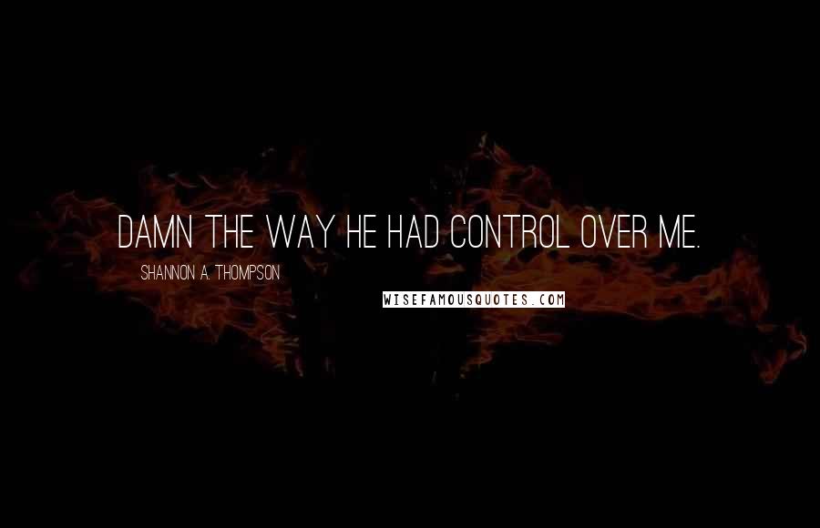 Shannon A. Thompson Quotes: Damn the way he had control over me.