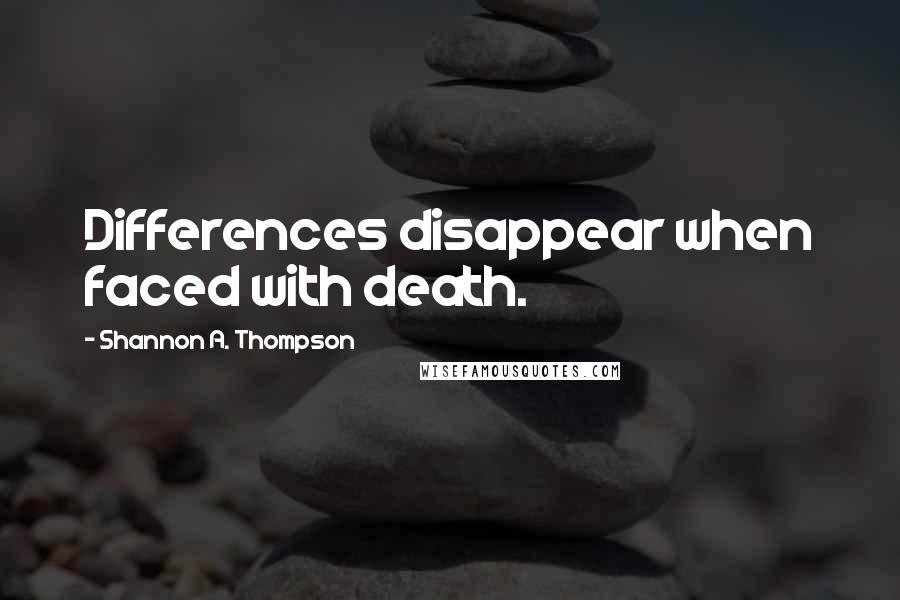 Shannon A. Thompson Quotes: Differences disappear when faced with death.