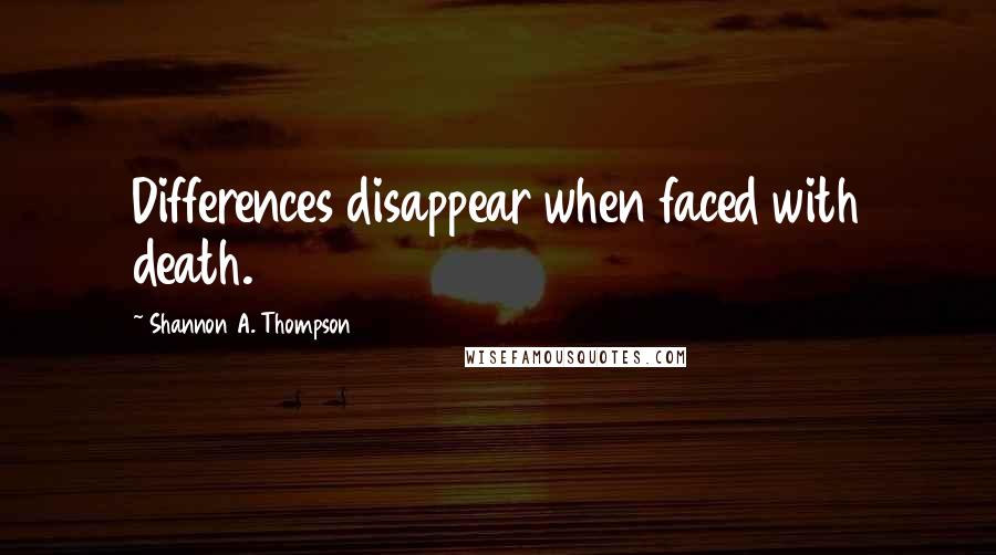 Shannon A. Thompson Quotes: Differences disappear when faced with death.