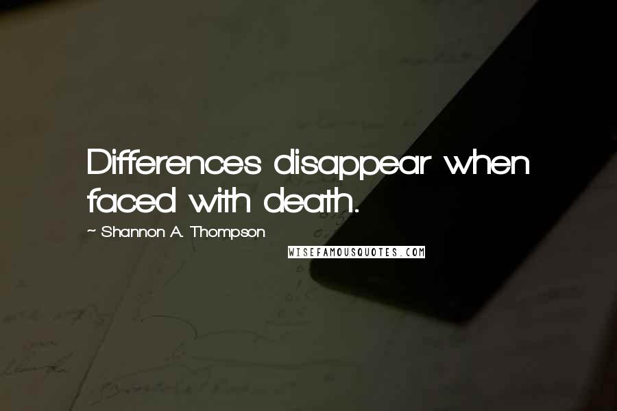 Shannon A. Thompson Quotes: Differences disappear when faced with death.