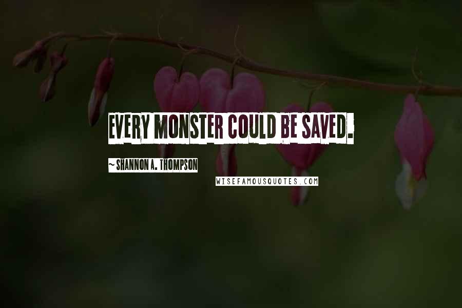 Shannon A. Thompson Quotes: Every monster could be saved.