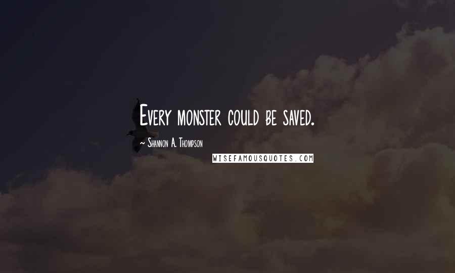 Shannon A. Thompson Quotes: Every monster could be saved.