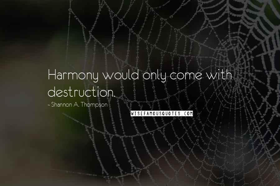 Shannon A. Thompson Quotes: Harmony would only come with destruction.