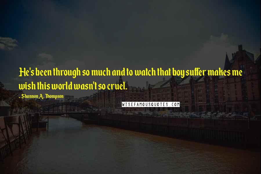 Shannon A. Thompson Quotes: He's been through so much and to watch that boy suffer makes me wish this world wasn't so cruel.