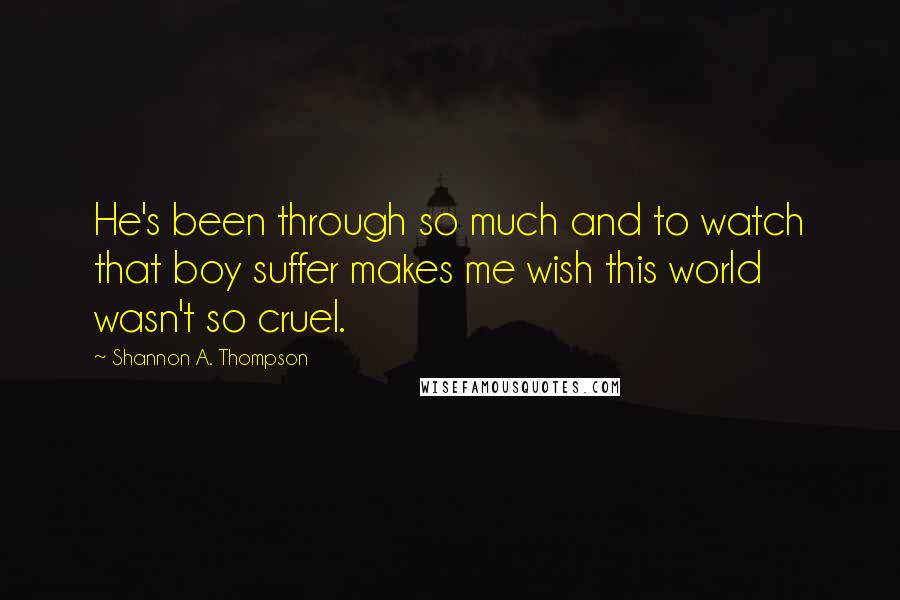 Shannon A. Thompson Quotes: He's been through so much and to watch that boy suffer makes me wish this world wasn't so cruel.