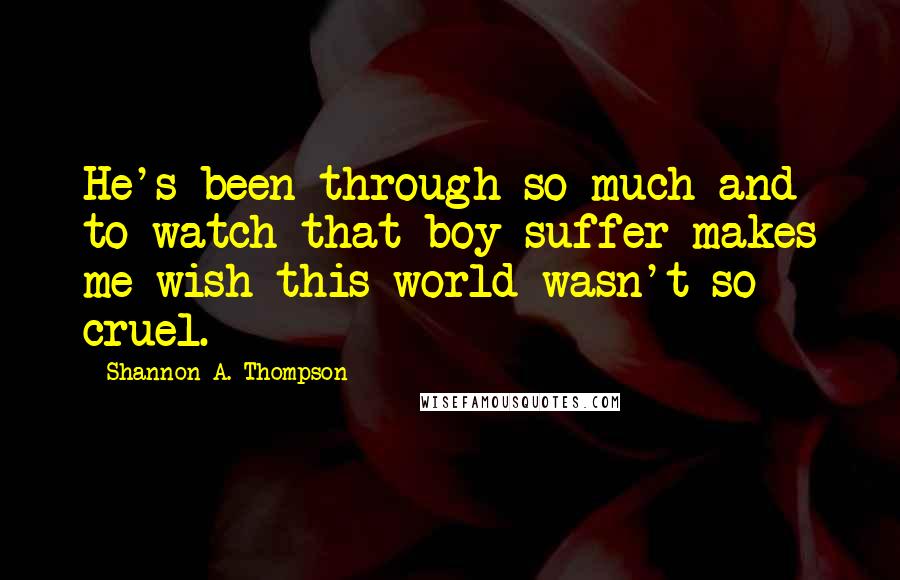 Shannon A. Thompson Quotes: He's been through so much and to watch that boy suffer makes me wish this world wasn't so cruel.