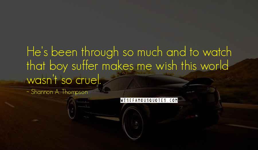 Shannon A. Thompson Quotes: He's been through so much and to watch that boy suffer makes me wish this world wasn't so cruel.