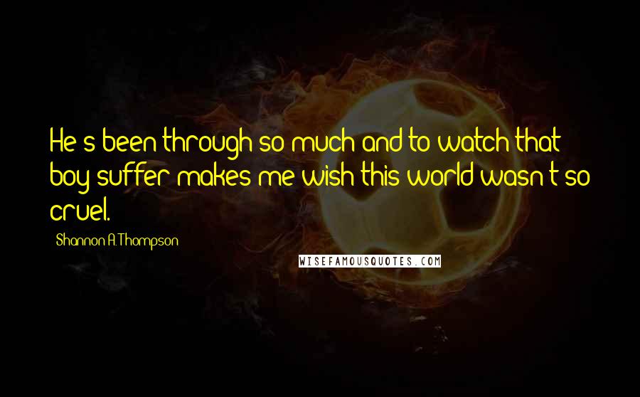 Shannon A. Thompson Quotes: He's been through so much and to watch that boy suffer makes me wish this world wasn't so cruel.