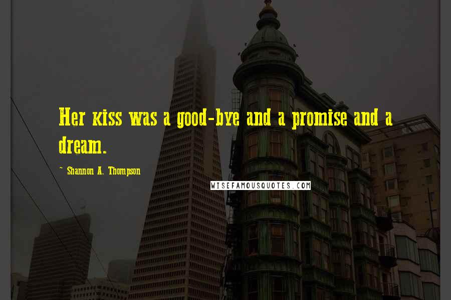 Shannon A. Thompson Quotes: Her kiss was a good-bye and a promise and a dream.