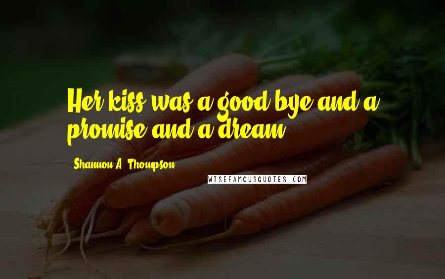 Shannon A. Thompson Quotes: Her kiss was a good-bye and a promise and a dream.