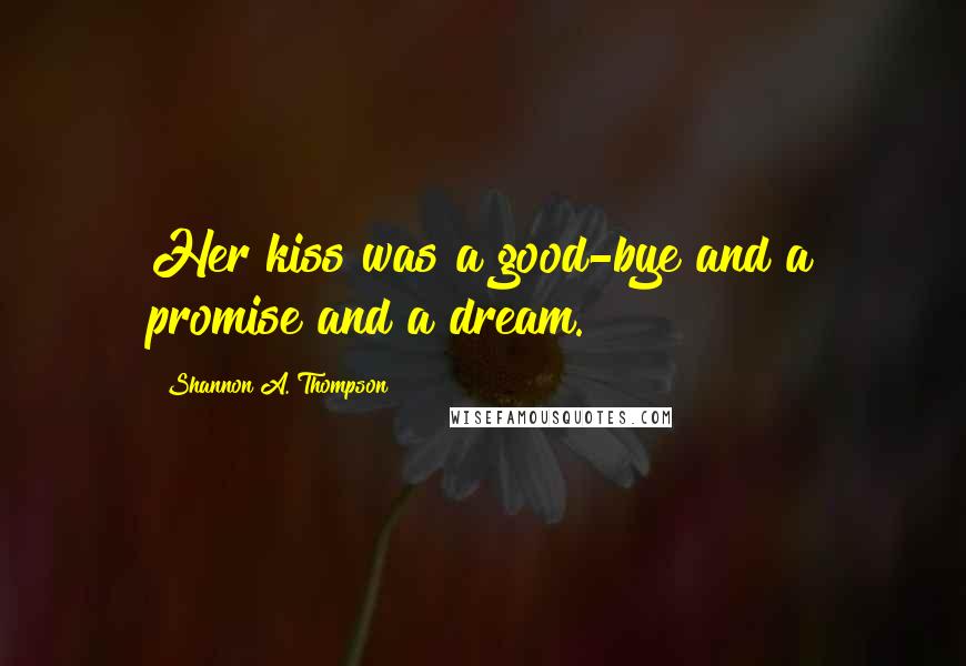 Shannon A. Thompson Quotes: Her kiss was a good-bye and a promise and a dream.