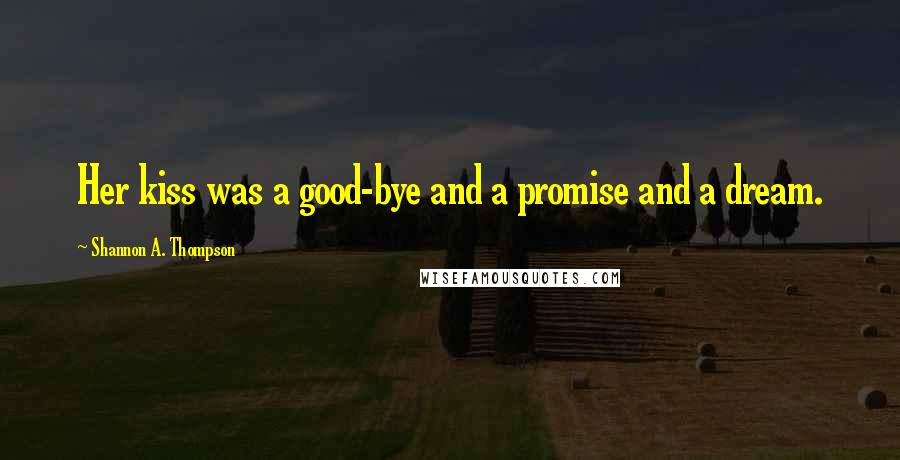 Shannon A. Thompson Quotes: Her kiss was a good-bye and a promise and a dream.