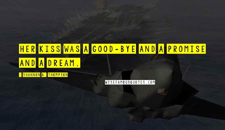 Shannon A. Thompson Quotes: Her kiss was a good-bye and a promise and a dream.