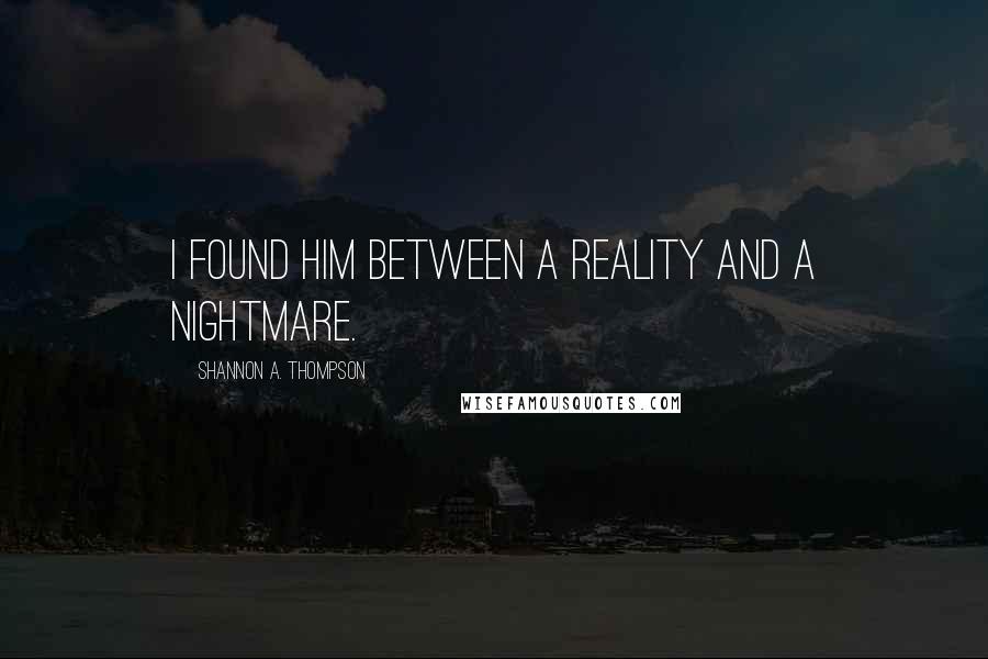 Shannon A. Thompson Quotes: I found him between a reality and a nightmare.